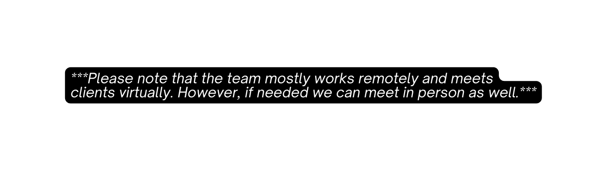 Please note that the team mostly works remotely and meets clients virtually However if needed we can meet in person as well